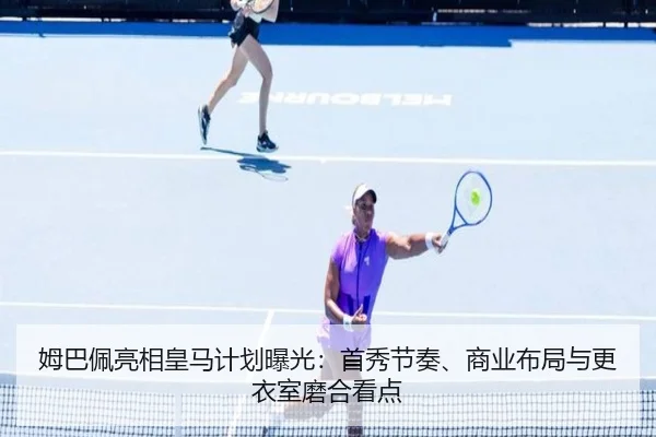 姆巴佩亮相皇马计划曝光：首秀节奏、商业布局与更衣室磨合看点